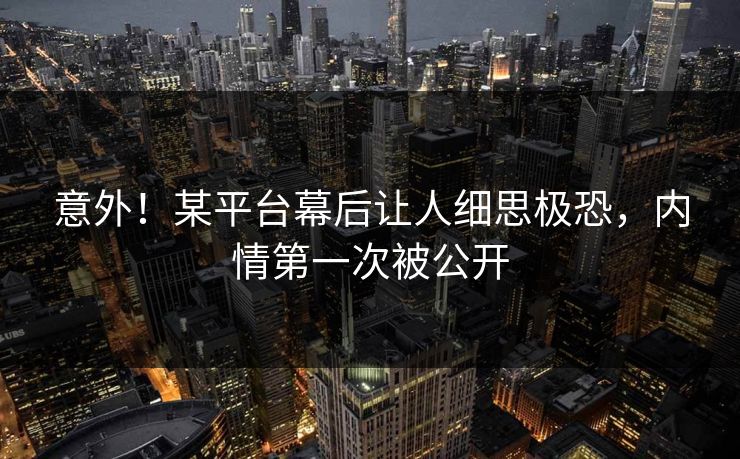 意外！某平台幕后让人细思极恐，内情第一次被公开