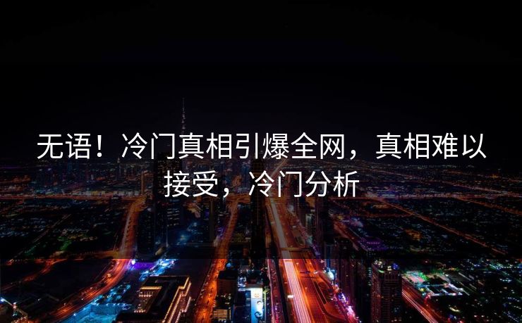 无语！冷门真相引爆全网，真相难以接受，冷门分析