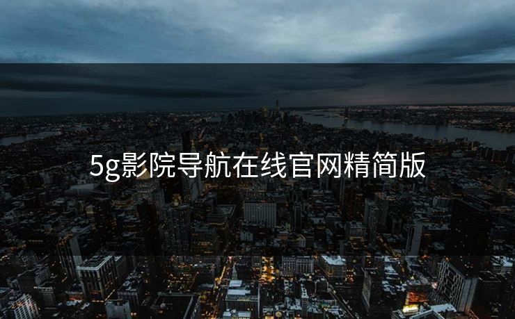 5g影院导航在线官网精简版 5g影院导航在线官网精简版