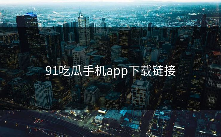 91吃瓜手机app下载链接