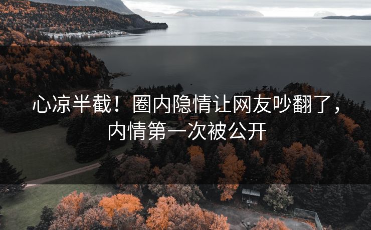 心凉半截！圈内隐情让网友吵翻了，内情第一次被公开